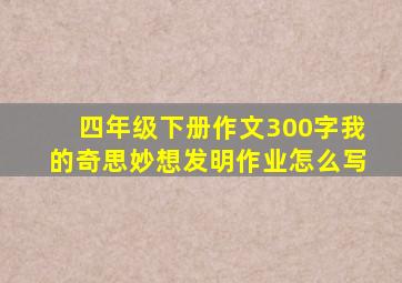 四年级下册作文300字我的奇思妙想发明作业怎么写