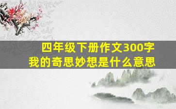 四年级下册作文300字我的奇思妙想是什么意思