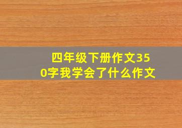 四年级下册作文350字我学会了什么作文