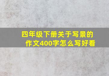 四年级下册关于写景的作文400字怎么写好看