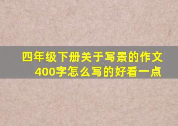 四年级下册关于写景的作文400字怎么写的好看一点