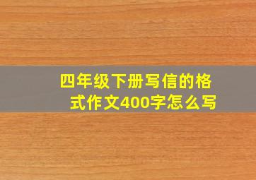 四年级下册写信的格式作文400字怎么写