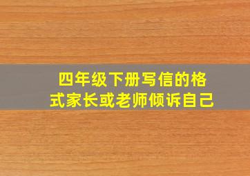 四年级下册写信的格式家长或老师倾诉自己