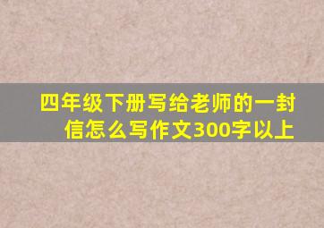 四年级下册写给老师的一封信怎么写作文300字以上