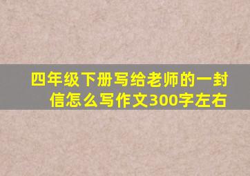 四年级下册写给老师的一封信怎么写作文300字左右