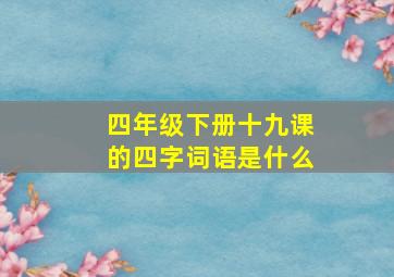 四年级下册十九课的四字词语是什么