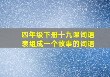 四年级下册十九课词语表组成一个故事的词语