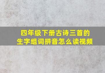 四年级下册古诗三首的生字组词拼音怎么读视频