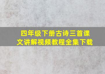 四年级下册古诗三首课文讲解视频教程全集下载