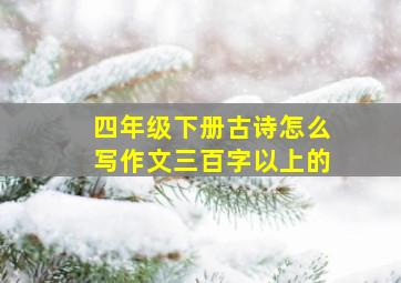 四年级下册古诗怎么写作文三百字以上的