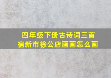 四年级下册古诗词三首宿新市徐公店画画怎么画