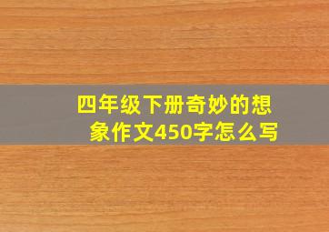 四年级下册奇妙的想象作文450字怎么写