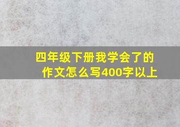 四年级下册我学会了的作文怎么写400字以上