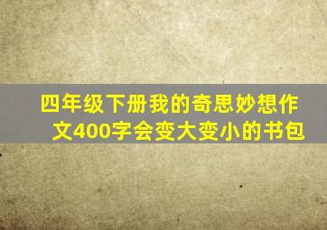 四年级下册我的奇思妙想作文400字会变大变小的书包