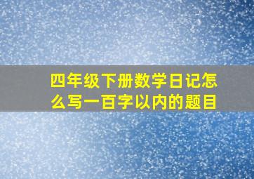 四年级下册数学日记怎么写一百字以内的题目