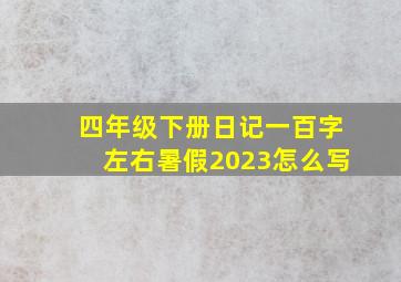 四年级下册日记一百字左右暑假2023怎么写