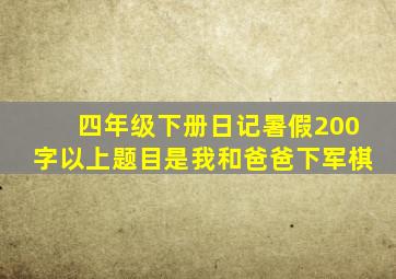 四年级下册日记暑假200字以上题目是我和爸爸下军棋