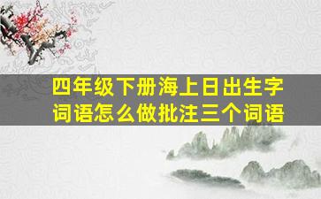 四年级下册海上日出生字词语怎么做批注三个词语