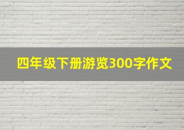 四年级下册游览300字作文