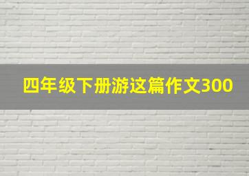 四年级下册游这篇作文300