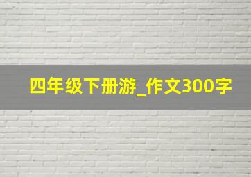 四年级下册游_作文300字