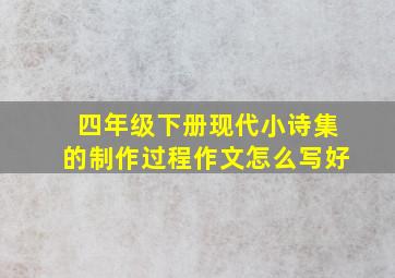 四年级下册现代小诗集的制作过程作文怎么写好