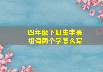 四年级下册生字表组词两个字怎么写