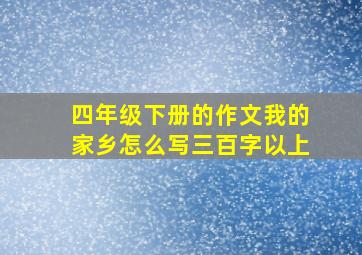 四年级下册的作文我的家乡怎么写三百字以上