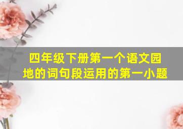 四年级下册第一个语文园地的词句段运用的第一小题