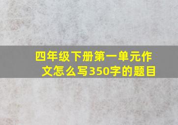 四年级下册第一单元作文怎么写350字的题目