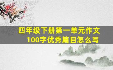 四年级下册第一单元作文100字优秀篇目怎么写