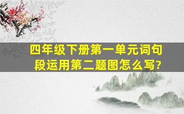 四年级下册第一单元词句段运用第二题图怎么写?