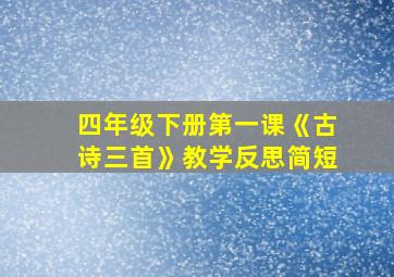 四年级下册第一课《古诗三首》教学反思简短