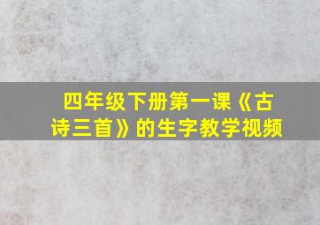 四年级下册第一课《古诗三首》的生字教学视频