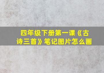 四年级下册第一课《古诗三首》笔记图片怎么画