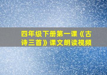 四年级下册第一课《古诗三首》课文朗读视频