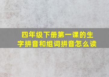 四年级下册第一课的生字拼音和组词拼音怎么读