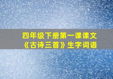 四年级下册第一课课文《古诗三首》生字词语