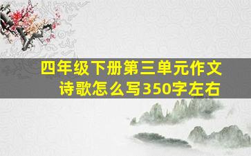 四年级下册第三单元作文诗歌怎么写350字左右