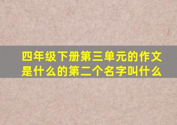 四年级下册第三单元的作文是什么的第二个名字叫什么