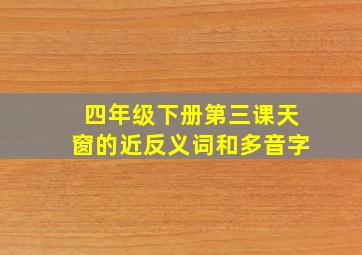 四年级下册第三课天窗的近反义词和多音字