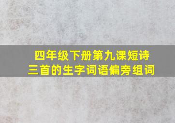 四年级下册第九课短诗三首的生字词语偏旁组词