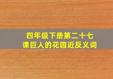 四年级下册第二十七课巨人的花园近反义词