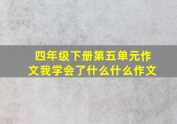 四年级下册第五单元作文我学会了什么什么作文