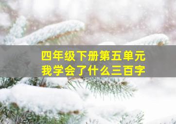 四年级下册第五单元我学会了什么三百字