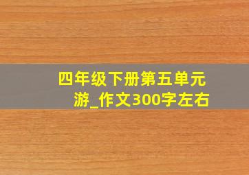 四年级下册第五单元游_作文300字左右