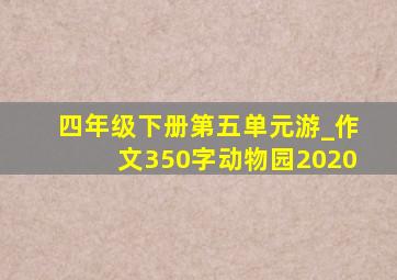 四年级下册第五单元游_作文350字动物园2020