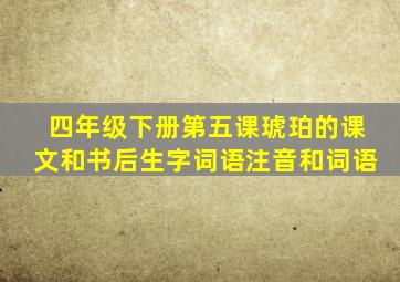 四年级下册第五课琥珀的课文和书后生字词语注音和词语