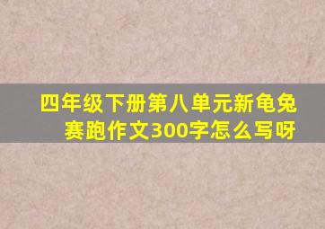 四年级下册第八单元新龟兔赛跑作文300字怎么写呀