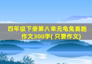 四年级下册第八单元龟兔赛跑作文300字( 只要作文)